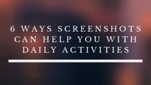 6 Ways Screenshots Can Help You With Daily Activities