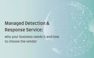 Managed Detection And Response Service: Why Your Business Needs It And How To Choose The Vendor