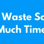 I Waste So Much Time – How to Stop Wasting Time Now