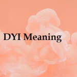 DYI Meaning: What Does the Useful Acronym DYI Stand For?