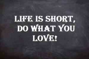 Best Quotes – Life is Short – Do what you Love!