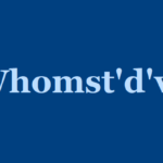 Whomst’d’ve Meaning: What Does the Useful Slang Term “Whomst’d’ve” Mean?