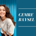 Cemre Baysel: Wiki, Biography, Family, Career, Relationship, Net Worth, and More