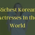 Top 10 Richest Korean Actresses in the World