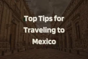 Top Tips for Traveling to Mexico