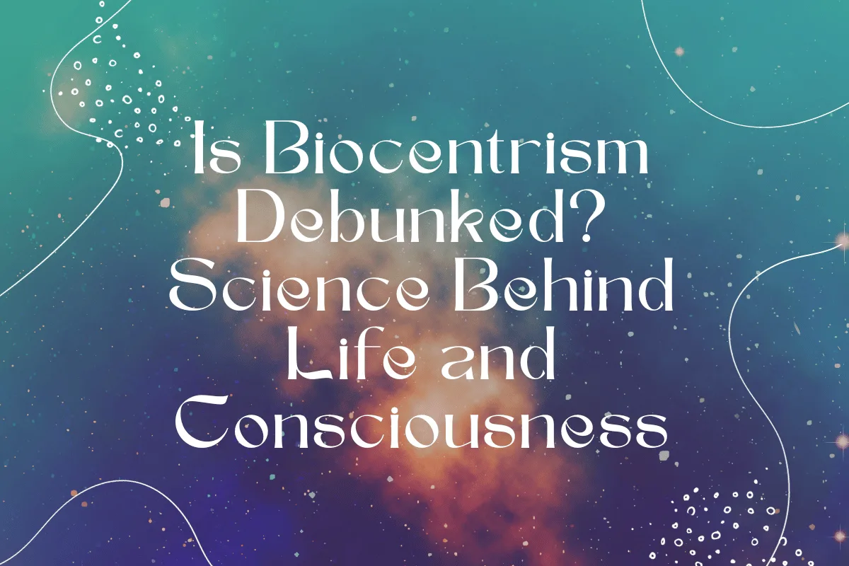 Is Biocentrism Debunked? Science Behind Life and Consciousness