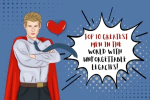 Top 10 Greatest Men In The World With Unforgettable Legacies!