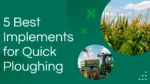 Top 5 Implements That Make Ploughing Faster and Easier