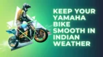 Yamaha bike maintenance tips for Indian climate