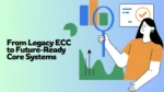 From Legacy ECC to Future-Ready Core: Strategic Migration Pathways for Resilient Enterprises