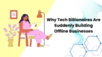 Reasons Tech Billionaires Are Moving Into Physical Businesses